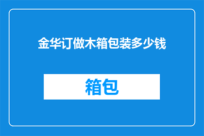 金华订做木箱包装多少钱(金华地区定制木箱包装服务的价格是多少？)