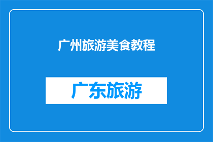 广州旅游美食教程(广州旅游美食攻略：你不可错过的地道风味体验)