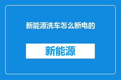 新能源洗车怎么断电的(新能源洗车断电方法探究：如何安全关闭电源以保护设备？)