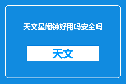 天文星闹钟好用吗安全吗(天文星闹钟是否实用且安全？)
