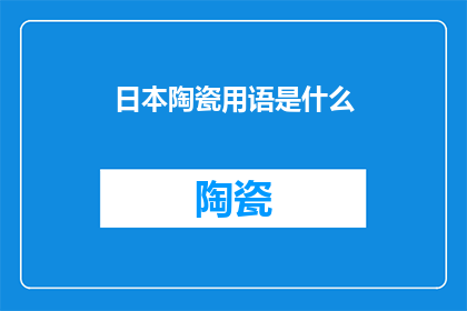 日本陶瓷用语是什么(日本陶瓷的神秘语言：探索其独特用语及其文化内涵)