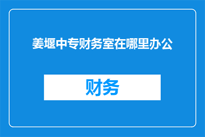 姜堰中专财务室在哪里办公(姜堰中专的财务室具体位置在哪里？)