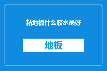 粘地板什么胶水最好(哪种胶水最适合粘地板？)