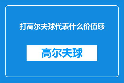 打高尔夫球代表什么价值感(打高尔夫球：一种如何体现个人价值感的优雅运动？)