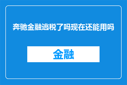 奔驰金融逃税了吗现在还能用吗(奔驰金融是否涉嫌逃税？其服务是否仍可使用？)