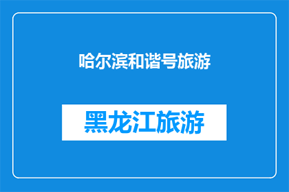 哈尔滨和谐号旅游(哈尔滨和谐号旅游：探索这座城市的独特魅力？)