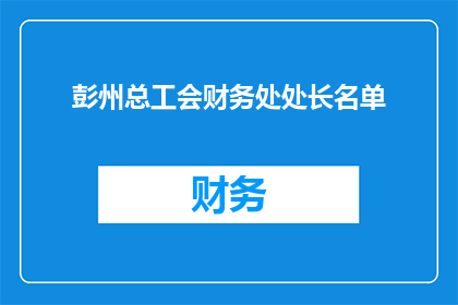 彭州总工会财务处处长名单(彭州总工会财务处领导团队名单是否公开？)