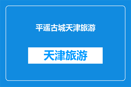 平遥古城天津旅游(平遥古城与天津旅游：探索历史与现代的完美融合？)