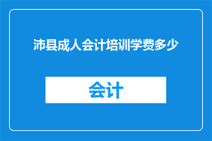 沛县成人会计培训学费多少(沛县成人会计培训课程的费用是多少？)