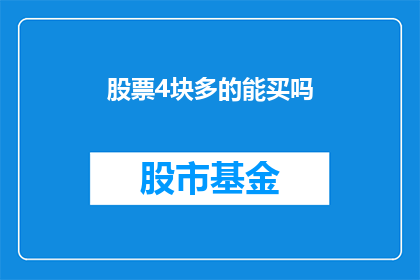股票4块多的能买吗(在4块多的价格区间，投资者是否值得购买股票？)