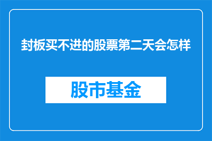 封板买不进的股票第二天会怎样(如果无法在封板时买入股票，第二天会发生什么情况？)