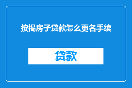 按揭房子贷款怎么更名手续(如何更名按揭房子贷款的手续？)