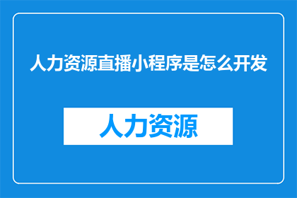 人力资源直播小程序是怎么开发(人力资源直播小程序的开发流程是怎样的？)