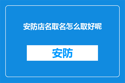 安防店名取名怎么取好呢(如何为安防店起一个吸引人的名字？)