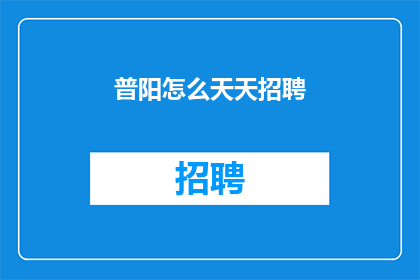 普阳怎么天天招聘(普阳公司为何持续招聘？)