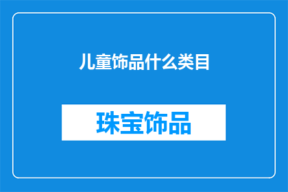 儿童饰品什么类目(儿童饰品属于哪个类目？)