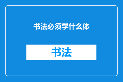 书法必须学什么体(书法初学者应掌握哪些字体？)