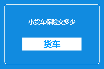 小货车保险交多少(小货车保险费用是多少？)