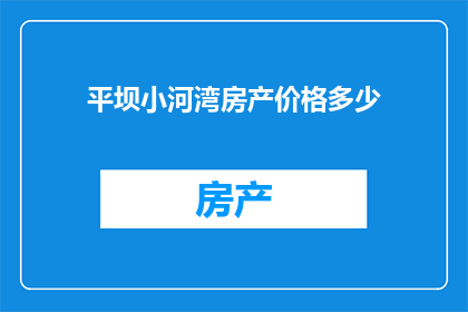 平坝小河湾房产价格多少(平坝小河湾房产价格是多少？)