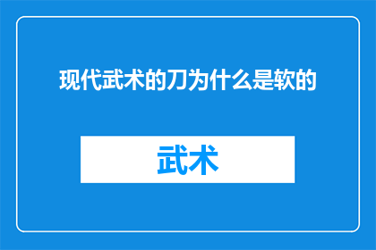 现代武术的刀为什么是软的(现代武术中的刀为何选用软质材料？)