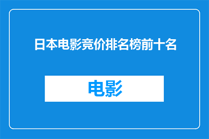 日本电影竞价排名榜前十名(日本电影市场竞争激烈，竞价排名榜首的十部影片究竟有何魅力？)