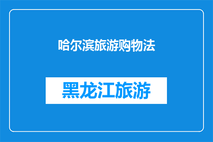 哈尔滨旅游购物法(哈尔滨旅游购物法：您知道如何充分利用这一独特体验吗？)
