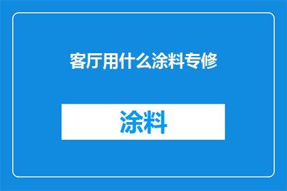 客厅用什么涂料专修(客厅墙面涂料选择指南：专修还是通用？)