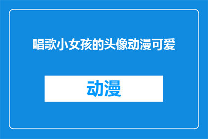 唱歌小女孩的头像动漫可爱(唱歌小女孩的头像动漫可爱吗？)