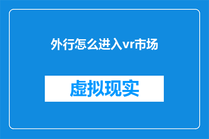 外行怎么进入vr市场(外行如何成功进入虚拟现实VR市场？)