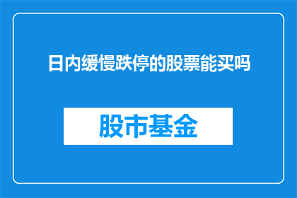日内缓慢跌停的股票能买吗(在面对日内缓慢跌停的股票时，投资者是否应该考虑买入？)