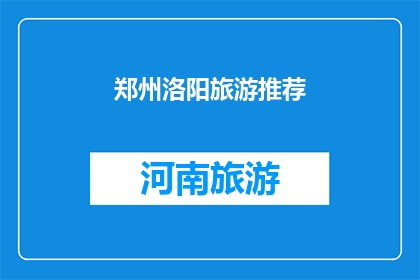 郑州洛阳旅游推荐(郑州与洛阳：探索中原古都的旅游魅力，你准备好启程了吗？)