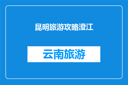 昆明旅游攻略澄江(探索澄江：昆明旅游攻略中不可错过的景点和体验)