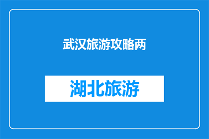 武汉旅游攻略两(武汉旅游攻略：探索这座历史与现代交融的城市，你不可错过的景点有哪些？)