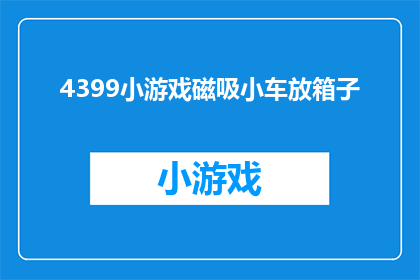4399小游戏磁吸小车放箱子(如何将4399小游戏磁吸小车安全地放入箱子中？)