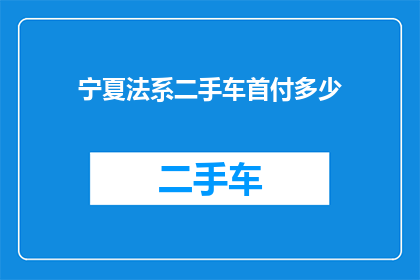宁夏法系二手车首付多少(宁夏法系二手车首付需要多少？)
