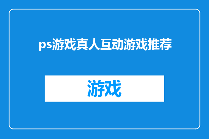 ps游戏真人互动游戏推荐(你准备好体验真人互动游戏了吗？)