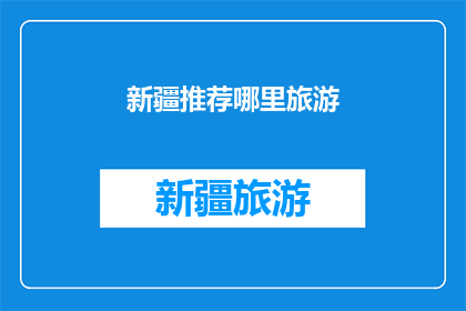 新疆推荐哪里旅游(新疆旅游推荐：哪里是您不容错过的目的地？)
