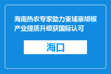 海南热农专家助力柬埔寨胡椒产业提质升级获国际认可