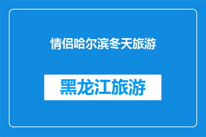 情侣哈尔滨冬天旅游(情侣在哈尔滨冬季旅游中，有哪些不容错过的浪漫体验？)