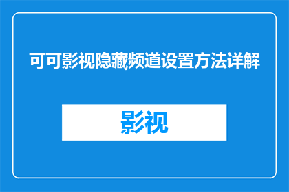 可可影视隐藏频道设置方法详解(如何隐藏可可影视频道？详细步骤与技巧解析)