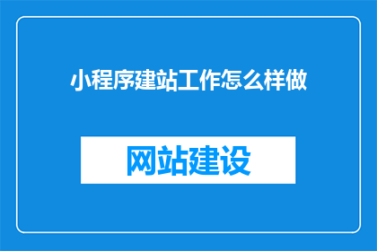 小程序建站工作怎么样做(如何高效完成小程序建站工作？)
