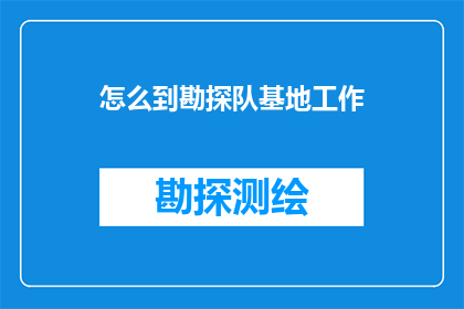 怎么到勘探队基地工作(如何加入勘探队基地的行列？)