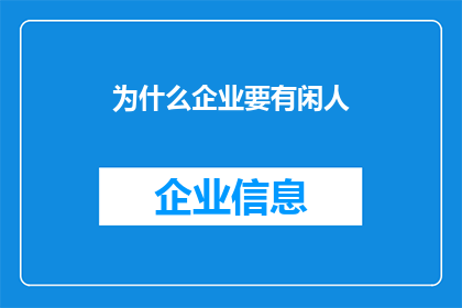 为什么企业要有闲人(企业为何需要闲人？探究其背后的深层原因与潜在价值)