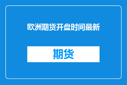 欧洲期货开盘时间最新(欧洲期货市场的最新开盘时间是什么？)
