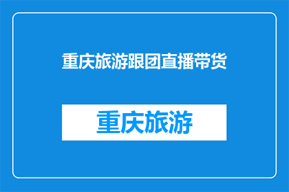 重庆旅游跟团直播带货(重庆旅游：您是否考虑过通过直播带货的方式体验当地文化？)