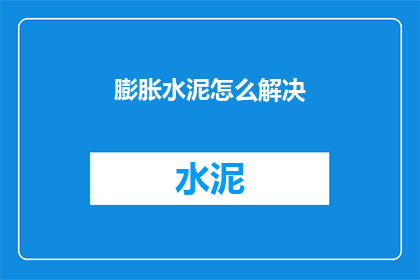 膨胀水泥怎么解决(如何有效解决膨胀水泥问题？)