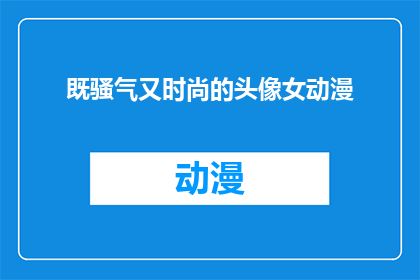 既骚气又时尚的头像女动漫(既骚气又时尚的头像女动漫：你见过哪些令人惊艳的动漫角色？)