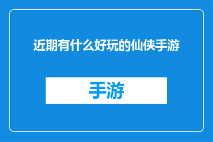 近期有什么好玩的仙侠手游(近期有哪些令人兴奋的仙侠题材手机游戏值得一试？)