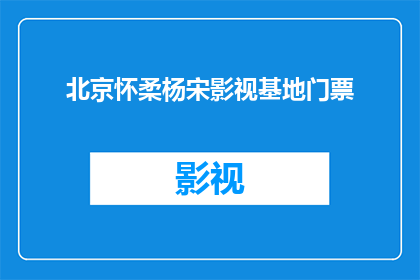 北京怀柔杨宋影视基地门票(北京怀柔杨宋影视基地门票价格是多少？)