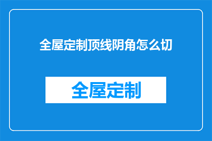 全屋定制顶线阴角怎么切(如何精确切割全屋定制顶线阴角？)
